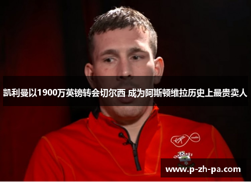 凯利曼以1900万英镑转会切尔西 成为阿斯顿维拉历史上最贵卖人