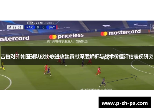 吉鲁对阵韩国球队欧协联进攻端贡献深度解析与战术价值评估表现研究 吉鲁对阵韩国球队欧协联进攻端贡献深度解析与战术价值评估表现研究